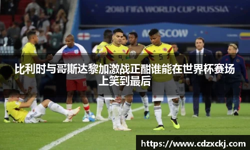 比利时与哥斯达黎加激战正酣谁能在世界杯赛场上笑到最后