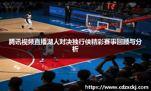腾讯视频直播湖人对决独行侠精彩赛事回顾与分析