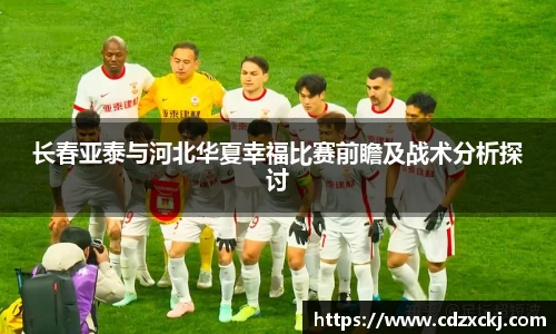 长春亚泰与河北华夏幸福比赛前瞻及战术分析探讨